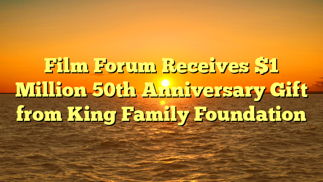 Film Forum Receives $1 Million 50th Anniversary Gift from King Family Foundation 